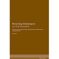 Reversing Chickenpox: As God Intended The Raw Vegan Plant-Based Detoxification & Regeneration Workbook for Healing Patients. Volume 1