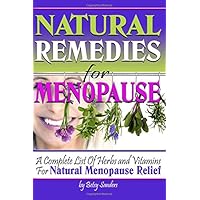 Natural Remedies for Menopause: A Complete List of Herbs and Vitamins for Natural Menopause Relief Natural Remedies for Menopause: A Complete List of Herbs and Vitamins for Natural Menopause Relief Paperback Kindle