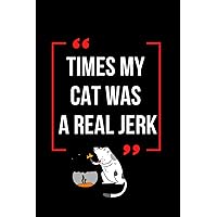 Times my cat was a real jerk: Funny Gag Gift Notebook Journal For Friends and Family, Husband, Wife, Men, women, Lined Notebook: Times my cat was a real jerk Size: 6 x 9 inches
