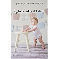 ‫لماذا لا ينام طفلي؟: الدليل الشامل لأسباب قلّة النوم لدى الرضيع‬ (Arabic Edition)