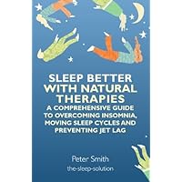 Sleep Better with Natural Therapies: A Comprehensive Guide to Overcoming Insomnia, Moving Sleep Cycles and Preventing Jet Lag Sleep Better with Natural Therapies: A Comprehensive Guide to Overcoming Insomnia, Moving Sleep Cycles and Preventing Jet Lag Kindle Paperback