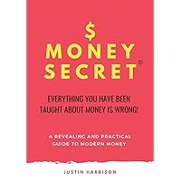 $MONEYSECRET: EVERYTHING YOU HAVE BEEN TAUGHT ABOUT MONEY IS WRONG