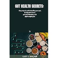 Gut Health Secrets: Easy steps in understanding your gut, fix digestive issues, get rid of bloating, and fight weight gain