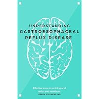 Understanding Gastroesophageal Reflux Disease: Effective steps to avoiding acid reflux and heartburn Understanding Gastroesophageal Reflux Disease: Effective steps to avoiding acid reflux and heartburn Kindle Paperback