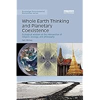 Whole Earth Thinking and Planetary Coexistence: Ecological wisdom at the intersection of religion, ecology, and philosophy (Routledge Environmental Humanities) Whole Earth Thinking and Planetary Coexistence: Ecological wisdom at the intersection of religion, ecology, and philosophy (Routledge Environmental Humanities) Kindle Hardcover Paperback