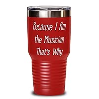Because I Am the Musician. That's Why. Unique Gifts For Musician from Friends, Band, Orchestra, Conductor 30oz Red Tumbler