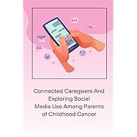 Connected Caregivers And Exploring Social Media Use Among Parents of Childhood Cancer