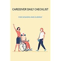 Caregiver Daily Checklist For Seniors And Elderly: Caregiving Daily Checklist, Health Care, Caregiver Daily Task List, Care Log, Journal, Report, ... Senior Caregiver Duties And Responsibilities