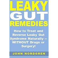 Leaky Gut Remedies: How to Treat and Reverse Leaky Gut Syndrome Naturally -- WITHOUT Drugs or Surgery!