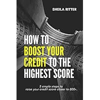 How To Boost Your Credit To The Highest Score: 5 Simple Steps To Raise Your Credit Score Closer To 800+ How To Boost Your Credit To The Highest Score: 5 Simple Steps To Raise Your Credit Score Closer To 800+ Paperback Kindle