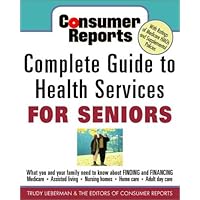 Consumer Reports Complete Guide to Health Services for Seniors : What Your Family Needs to Know About Finding and Financing, Medicare, Assisted Living, Nursing Homes, Home Care, Adult Day Care Consumer Reports Complete Guide to Health Services for Seniors : What Your Family Needs to Know About Finding and Financing, Medicare, Assisted Living, Nursing Homes, Home Care, Adult Day Care Paperback