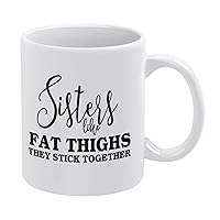 11oz White Coffee Mug,Sisters Like FAT THIGHS They Stick Together 1 Novelty Ceramic Coffee Mug Tea Milk Juice Funny Thanksgiving Coffee Cup Gifts for Friends Mom Dad Grandfather Grandmother