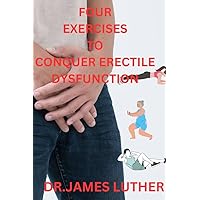 FOUR EXERCISES TO CONQUER ERECTILE DYSFUNCTION: STEP-BY-STEP GUIDE FOR EXERCISES AGAINST ED