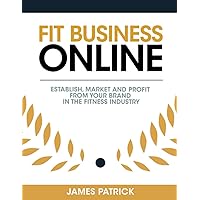 Fit Business Online: Establish, Market and Profit from Your Brand in the Fitness Industry Fit Business Online: Establish, Market and Profit from Your Brand in the Fitness Industry Paperback