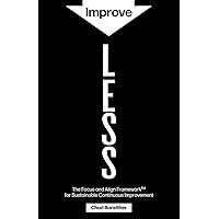 Improve LESS: The Focus and Align Framework for Sustainable Continuous Improvement Improve LESS: The Focus and Align Framework for Sustainable Continuous Improvement Paperback Kindle Hardcover