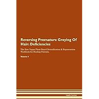Reversing Premature Greying Of Hair: Deficiencies The Raw Vegan Plant-Based Detoxification & Regeneration Workbook for Healing Patients. Volume 4
