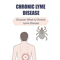 Chronic Lyme Disease: Discover What Is Chronic Lyme Disease