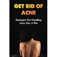 Get Rid Of Acne: Strategies For Handling Acne Like A Pro