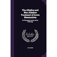 The Alkaline and Non-Alkaline Treatment of Acute Rheumatism: Its Therapeutic Action, and Its Pathology The Alkaline and Non-Alkaline Treatment of Acute Rheumatism: Its Therapeutic Action, and Its Pathology Hardcover Paperback