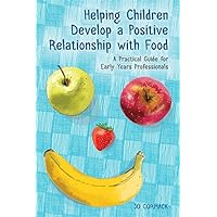 Helping Children Develop a Positive Relationship with Food: A Practical Guide for Early Years Professionals Helping Children Develop a Positive Relationship with Food: A Practical Guide for Early Years Professionals Kindle Paperback