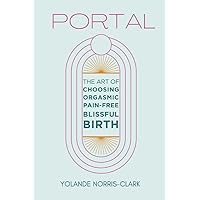 Portal: The Art of Choosing Orgasmic, Pain-Free, Blissful Birth Portal: The Art of Choosing Orgasmic, Pain-Free, Blissful Birth Paperback