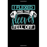 I Flexed and the Sleeves Fell Off: Undated Workout Log Book and Fitness Notebook Journal Gift for Bodybuilders | Weight Exercises Fitness Planner and Exercise Training Tracker Logbook
