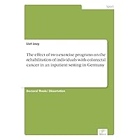 The effect of two exercise programs on the rehabilitation of individuals with colorectal cancer in an inpatient setting in Germany The effect of two exercise programs on the rehabilitation of individuals with colorectal cancer in an inpatient setting in Germany Paperback