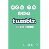 How to Use Tumblr: For Your Business How to Use Tumblr: For Your Business Kindle