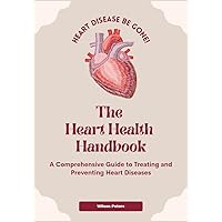 The Heart Health Handbook: A Comprehensive Guide to Treating and Preventing Heart Diseases The Heart Health Handbook: A Comprehensive Guide to Treating and Preventing Heart Diseases Kindle Paperback