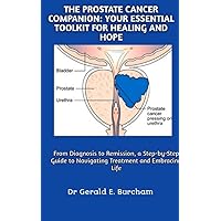 THE PROSTATE CANCER COMPANION: YOUR ESSENTIAL TOOLKIT FOR HEALING AND HOPE: From Diagnosis to Remission, a Step-by-Step Guide to Navigating Treatment and Embracing Life THE PROSTATE CANCER COMPANION: YOUR ESSENTIAL TOOLKIT FOR HEALING AND HOPE: From Diagnosis to Remission, a Step-by-Step Guide to Navigating Treatment and Embracing Life Kindle Paperback