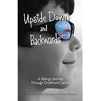 Upside Down and Backwards: A Sibling's Journey Through Childhood Cancer Upside Down and Backwards: A Sibling's Journey Through Childhood Cancer Hardcover Kindle Paperback