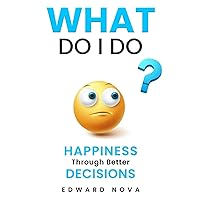 What do I do?: Happiness Through Better Decisions