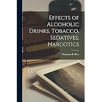 Effects of Alcoholic Drinks, Tobacco, Sedatives, Narcotics Effects of Alcoholic Drinks, Tobacco, Sedatives, Narcotics Paperback Hardcover