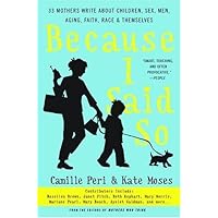 Because I Said So: 33 Mothers Write About Children, Sex, Men, Aging, Faith, Race, and Themselves Because I Said So: 33 Mothers Write About Children, Sex, Men, Aging, Faith, Race, and Themselves Kindle Hardcover Paperback