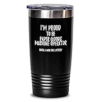 I'm Proud To Be Paper Goods Machine Operator Until I Win The Lottery Tumbler Funny Gift For Coworker Office Gag Insulated Cup With Lid Black 20 Oz