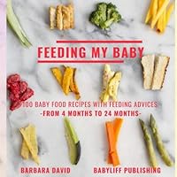 Feeding My Baby: Baby Food Recipes With Feeding Advices - From 4 Months To 24 Months -