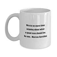 Coffee Mug - Waste no more time arguing about what a good man should be. Be one. -Marcus Aurelius - Great Gift For Your Friends And Colleagues!