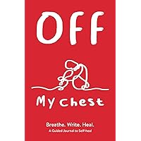 Off My Chest: Breathe. Write. Heal. A Guided Journal to Self-heal Off My Chest: Breathe. Write. Heal. A Guided Journal to Self-heal Paperback Hardcover