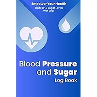 Blood Pressure and Sugar Log Book For Daily Tracking: Manage Your Health With a Comprehensive Tracker for Monitoring Hypertension and Diabetes: Your ... MonitoringBlood Pressure and Glucose Level