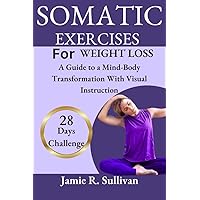 SOMATIC EXERCISES FOR WEIGHT LOSS: A Guide to a Mind-Body Transformation With Visual Instructions + 28 Days Challenge SOMATIC EXERCISES FOR WEIGHT LOSS: A Guide to a Mind-Body Transformation With Visual Instructions + 28 Days Challenge Kindle Paperback