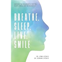 Breathe, Sleep, Live, Smile: Integrative Treatments For TMJ, Sleep Apnea, And Orthodontics Breathe, Sleep, Live, Smile: Integrative Treatments For TMJ, Sleep Apnea, And Orthodontics Paperback Kindle