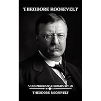 Theodore Roosevelt: A Comprehensive Biography of Theodore Roosevelt Theodore Roosevelt: A Comprehensive Biography of Theodore Roosevelt Kindle Paperback