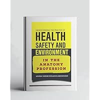 Understanding The Practice Of Health, Safety And Environment In The Anatomy Profession (A Collection Of Books On How To Solve That Problem)