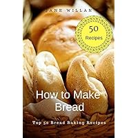 How to Make Bread: Top 50 Bread Baking Recipes How to Make Bread: Top 50 Bread Baking Recipes Paperback Kindle