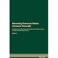 Reversing Transient Global Amnesia Naturally The Raw Vegan Plant-Based Detoxification & Regeneration Workbook for Healing Patients. Volume 2