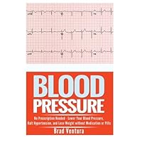 Blood Pressure: No Prescription Needed - Lower Your Blood Pressure, Halt Hypertension, and Lose Weight without Medication or Pills (How to Lower Your ... - The Ultimate Hypertension Reversal Guide) by Brad Ventura (2014-06-30)