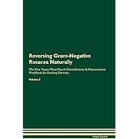 Reversing Gram-Negative Rosacea Naturally The Raw Vegan Plant-Based Detoxification & Regeneration Workbook for Healing Patients. Volume 2