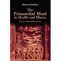 The Primordial Mind in Health and Illness: A Cross-Cultural Perspective The Primordial Mind in Health and Illness: A Cross-Cultural Perspective Kindle Hardcover Paperback Mass Market Paperback