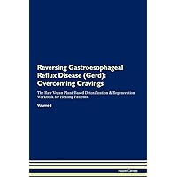 Reversing Gastroesophageal Reflux Disease (Gerd): Overcoming Cravings The Raw Vegan Plant-Based Detoxification & Regeneration Workbook for Healing Patients. Volume 3
