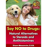 Say NO To Drugs: Natural Alternatives to Steroids and Antihistamines (Dr. Shawn The Natural Vet Healthy Pet Series Book 3)
